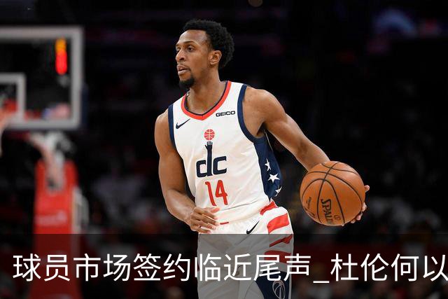 球员市场签约临近尾声 杜伦何以成为夏窗头号剩男？